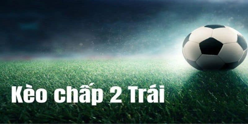 Khái niệm kèo chấp 2 trái